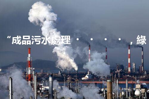 “成品污水處理，綠色環(huán)保新篇章”
